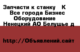 Запчасти к станку 16К20. - Все города Бизнес » Оборудование   . Ненецкий АО,Белушье д.